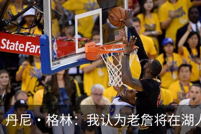 丹尼·格林：我认为老詹将在湖人或骑士退役 他不会再穿其他球衣