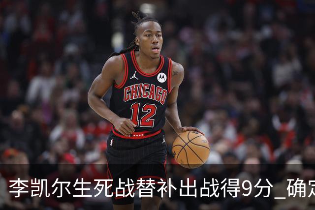 李凯尔生死战替补出战得9分 确定不会打亚运会
